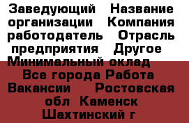 Заведующий › Название организации ­ Компания-работодатель › Отрасль предприятия ­ Другое › Минимальный оклад ­ 1 - Все города Работа » Вакансии   . Ростовская обл.,Каменск-Шахтинский г.